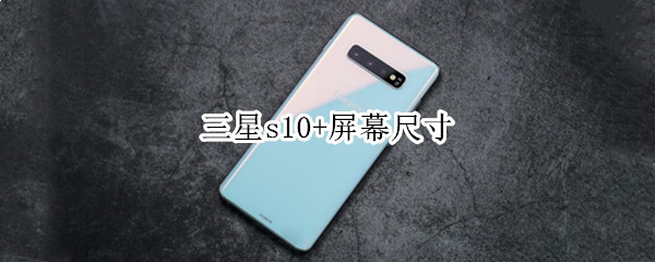 三星s10+屏幕尺寸