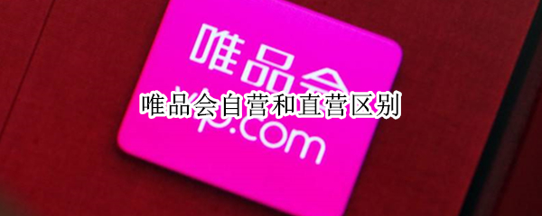唯品会自营和直营区别