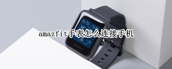 amazfit手表怎么连接手机