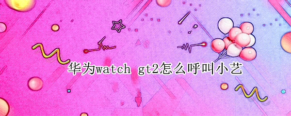 华为watch gt2怎么呼叫小艺
