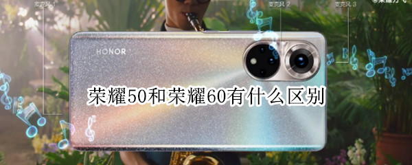荣耀50和荣耀60有什么区别