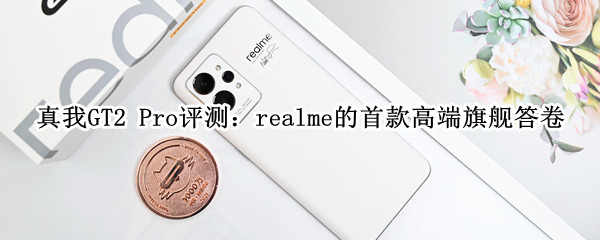 真我GT2 Pro评测：realme的首款高端旗舰答卷