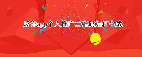 反诈app个人推广二维码如何生成