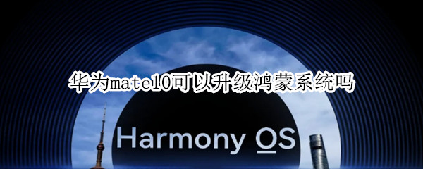 华为mate10可以升级鸿蒙系统吗