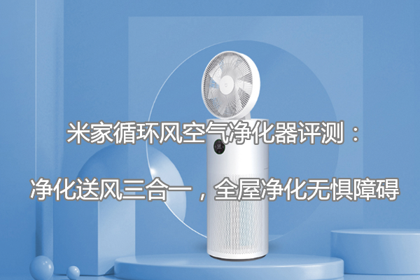 米家循环风空气净化器评测：净化送风三合一，全屋净化无惧障碍