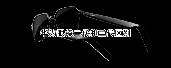 华为眼镜二代和三代区别