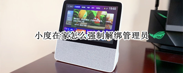 小度在家怎么强制解绑管理员