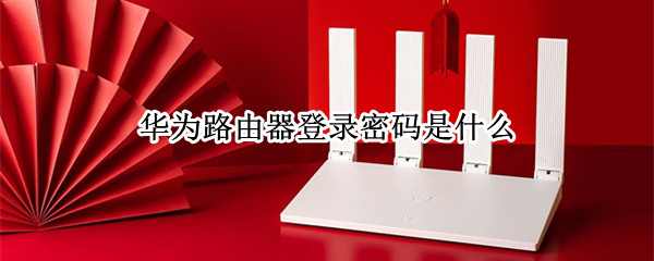 华为路由器登录密码是什么