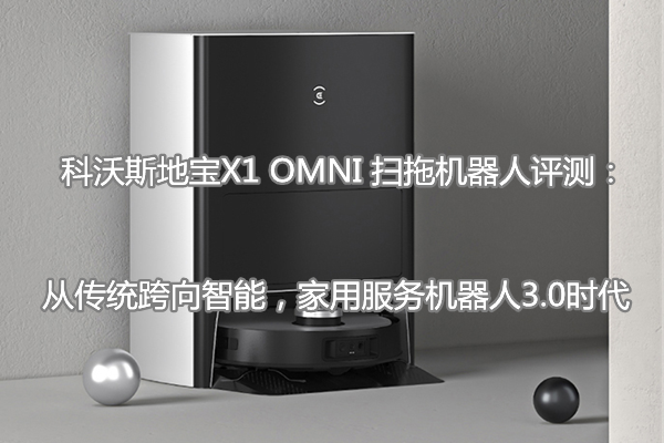 科沃斯地宝X1 OMNI 扫拖机器人评测：从传统跨向智能，家用服务机器人3.0时代
