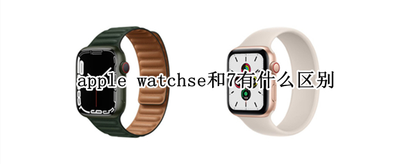 apple watchse和7有什么区别