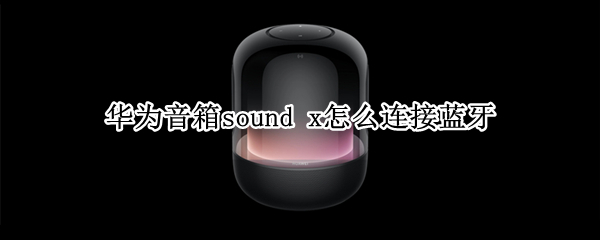 华为音箱sound x怎么连接蓝牙
