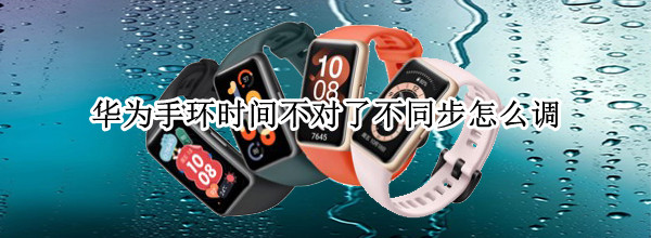 华为手环时间不对了不同步怎么调