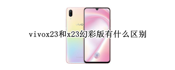 vivox23和x23幻彩版有什么区别