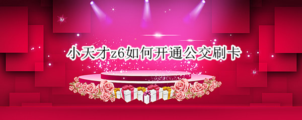 小天才z6如何开通公交刷卡
