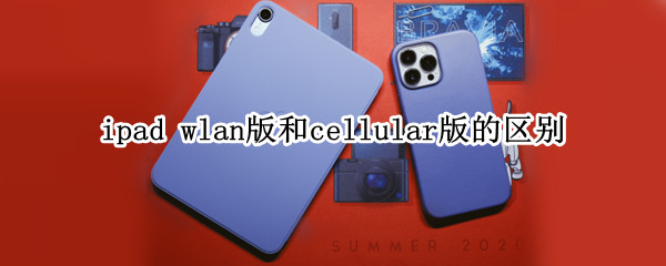 ipad wlan版和cellular版的区别