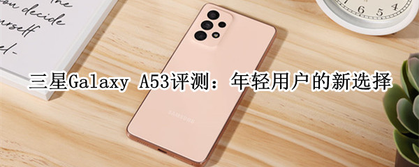 三星Galaxy A53评测：年轻用户的新选择