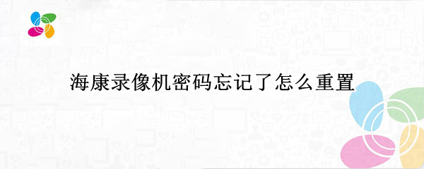 海康录像机密码忘记了怎么重置
