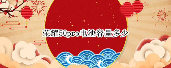 荣耀50pro电池容量多少