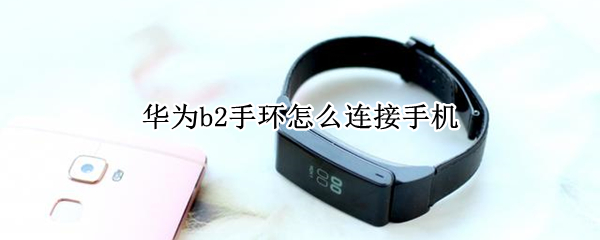 华为b2手环怎么连接手机