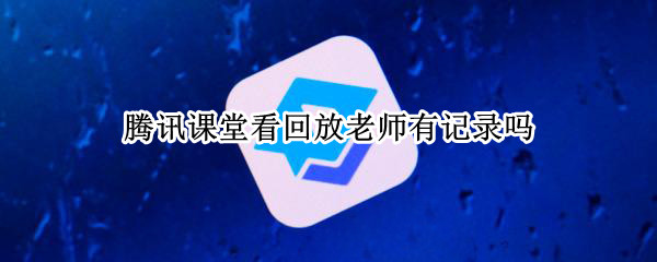腾讯课堂看回放老师有记录吗