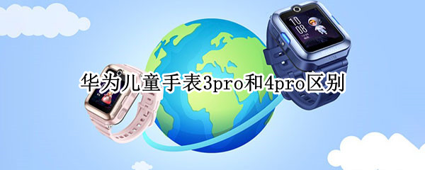 华为儿童手表3pro和4pro区别