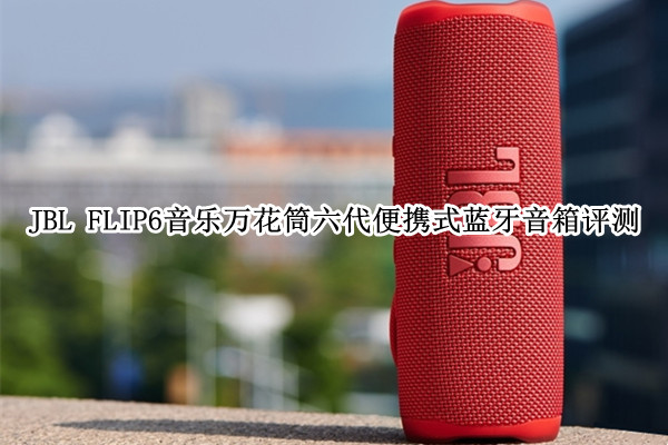 JBL FLIP6音乐万花筒六代便携式蓝牙音箱评测