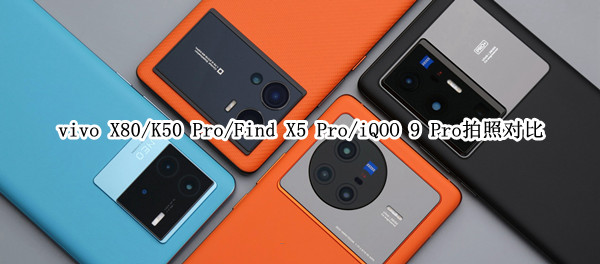  vivo X80/K50 Pro/Find X5 Pro/iQOO 9 Pro拍照对比