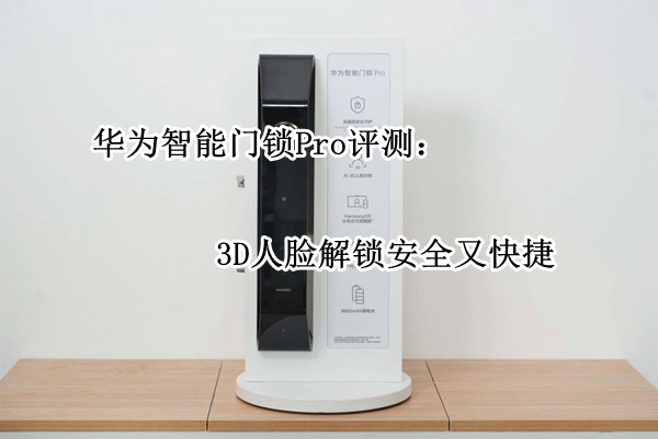 华为智能门锁Pro评测：3D人脸解锁安全又快捷