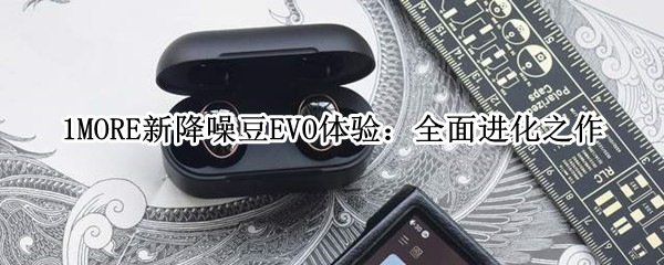 1MORE新降噪豆EVO体验：全面进化之作