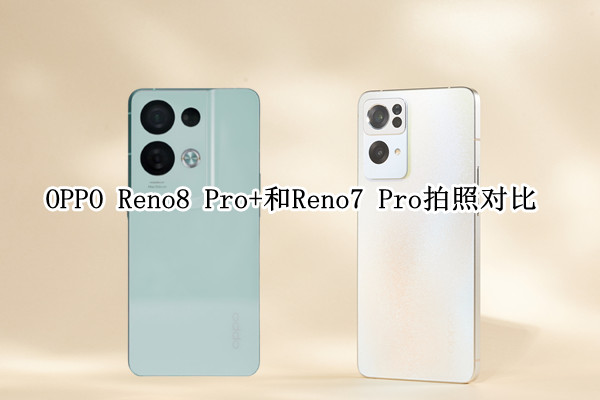 OPPO Reno8 Pro+和Reno7 Pro拍照对比：看马里亚纳有多强