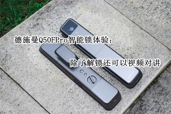 德施曼Q50FPro智能锁体验：除了解锁还可以视频对讲