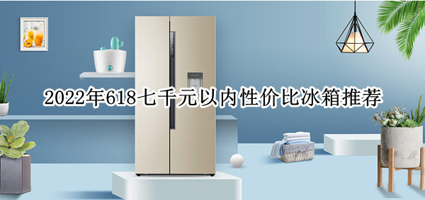 2022年618七千元以内性价比冰箱推荐