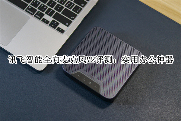 讯飞智能全向麦克风M2体验评测：实用办公神器