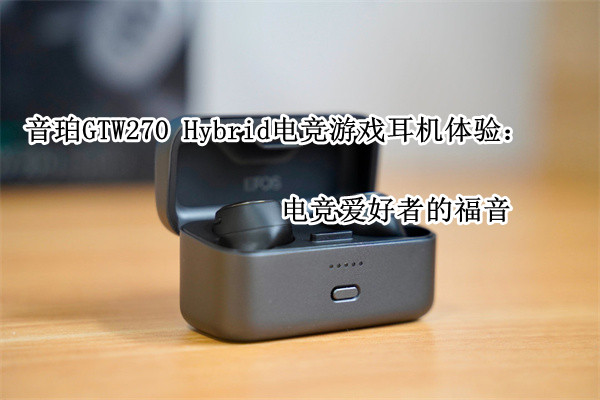 音珀GTW270 Hybrid电竞游戏耳机体验：电竞爱好者的福音
