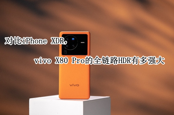 对比iPhone XDR，vivo X80 Pro的全链路HDR有多强大