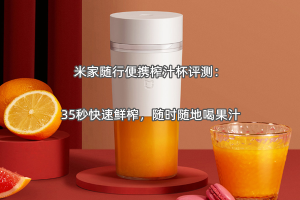 米家随行便携榨汁杯评测：35秒快速鲜榨，随时随地喝果汁