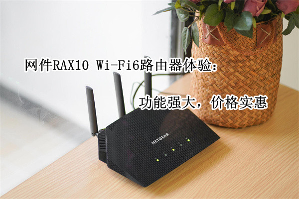 网件RAX10 Wi-Fi 6电竞路由器体验：功能强大，价格实惠