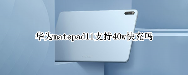 华为matepad11支持40w快充吗