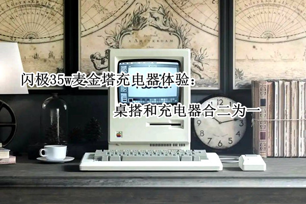 闪极35w麦金塔充电器体验：桌搭和充电器合二为一
