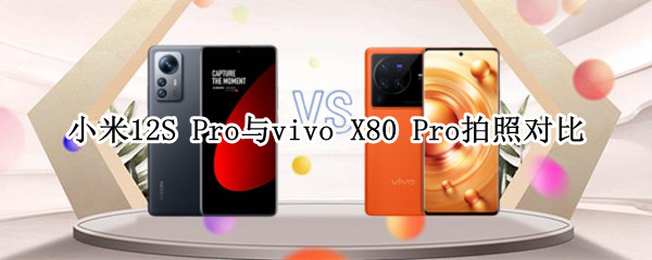 徕卡与蔡司硬碰硬，小米12S Pro与vivo X80 Pro拍照对比