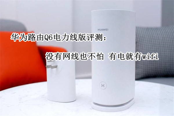 华为路由Q6电力线版评测：没有网线也不怕 有电就有wifi