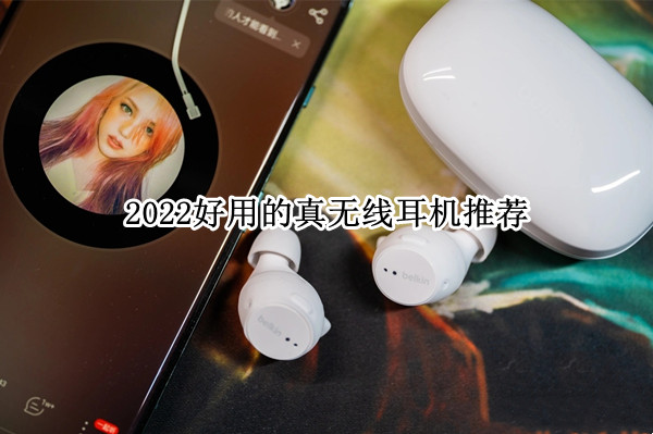 2022好用的真无线耳机推荐：带你领略声音之美
