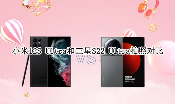 小米12S Ultra和三星S22 Ultra拍照对比：谁才是拍照大哥