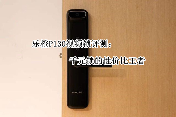 乐橙P130视频锁评测：千元锁的性价比王者