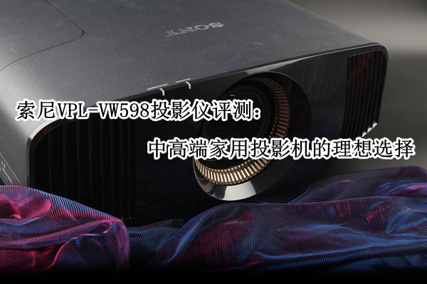 索尼VPL-VW598投影仪评测：中高端家用投影机的理想选择