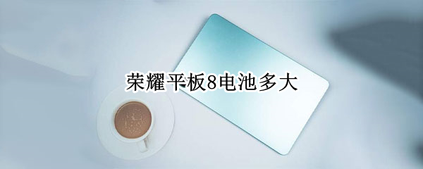 荣耀平板8电池多大
