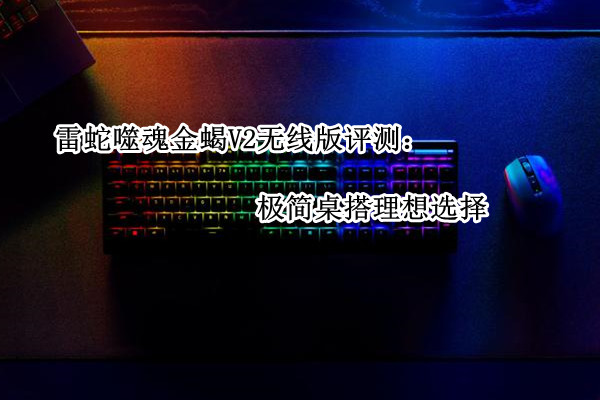 雷蛇噬魂金蝎V2 无线版评测:极简桌搭理想选择