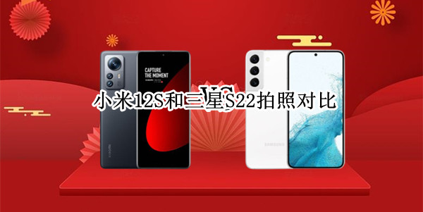 小米12S和三星S22拍照对比：谁是更值得入手的小尺寸旗舰