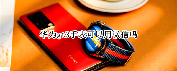 华为gt3手表可以用微信吗
