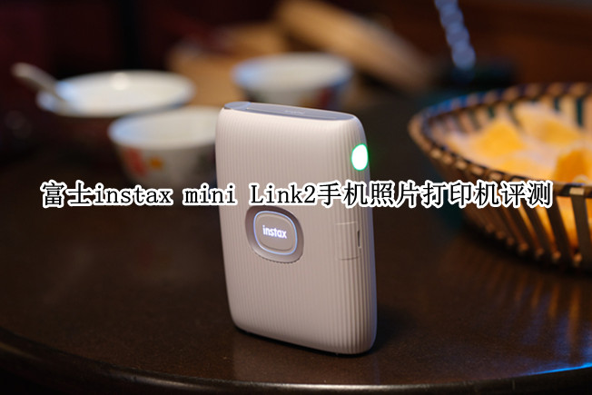 富士instax mini Link2手机照片打印机评测：赋予照片更多可能性